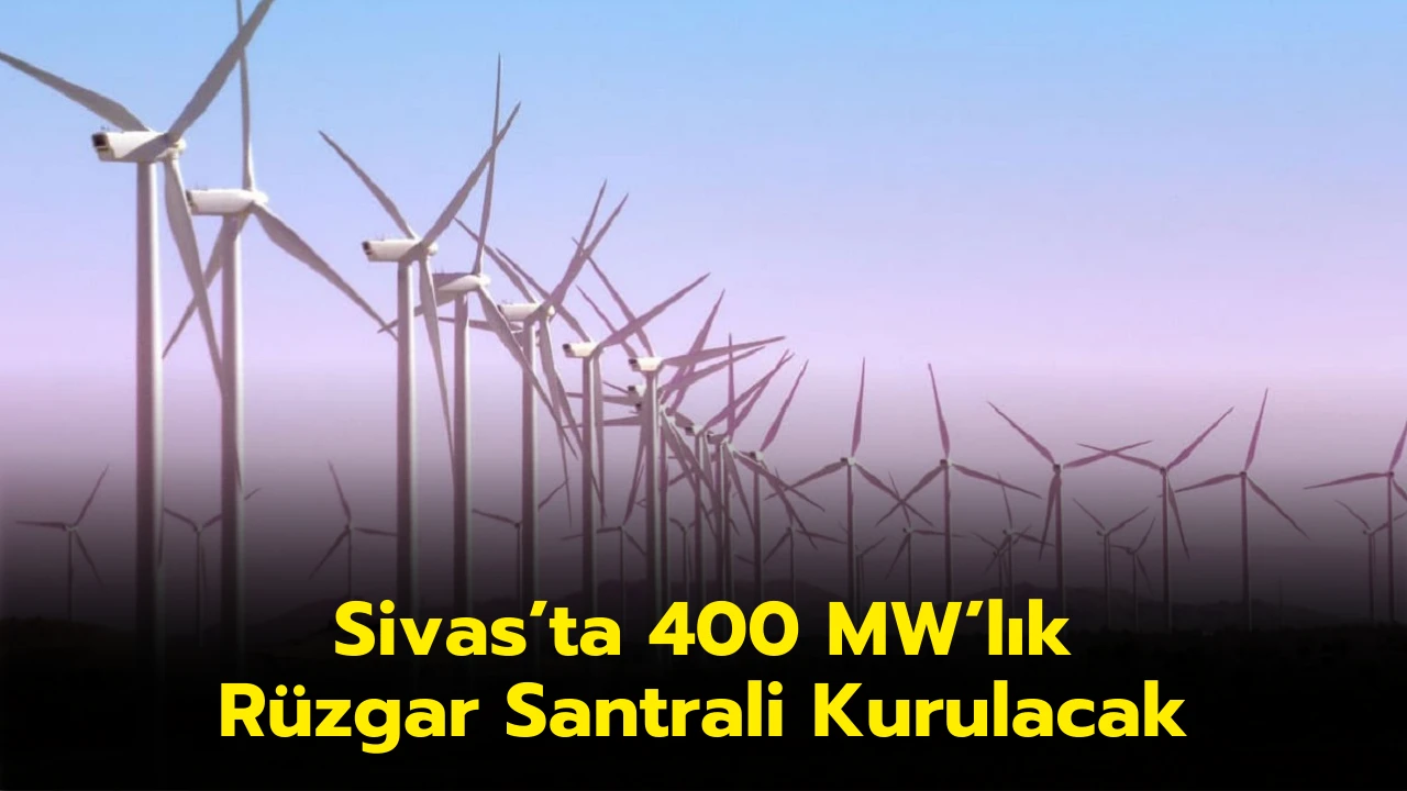 Sivas’ta 400 MW’lık Rüzgar Santrali Kurulacak