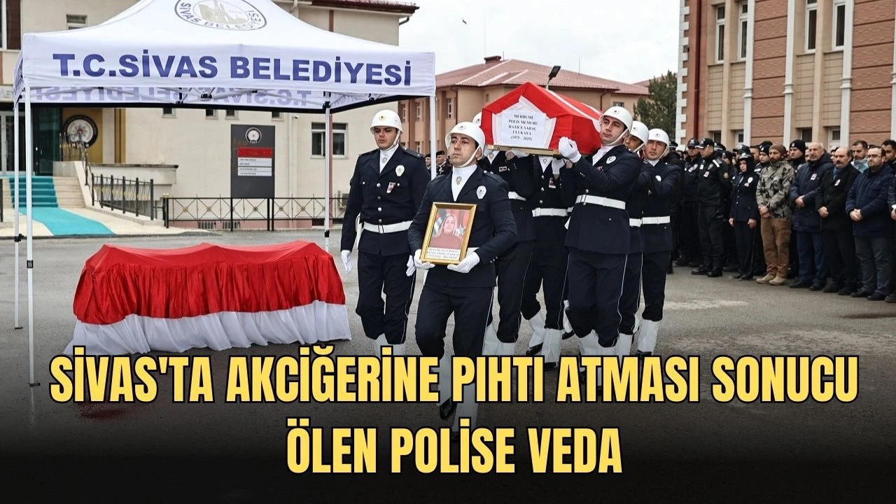 Sivas'ta Akciğerine Pıhtı Atması Sonucu Ölen Polise Veda