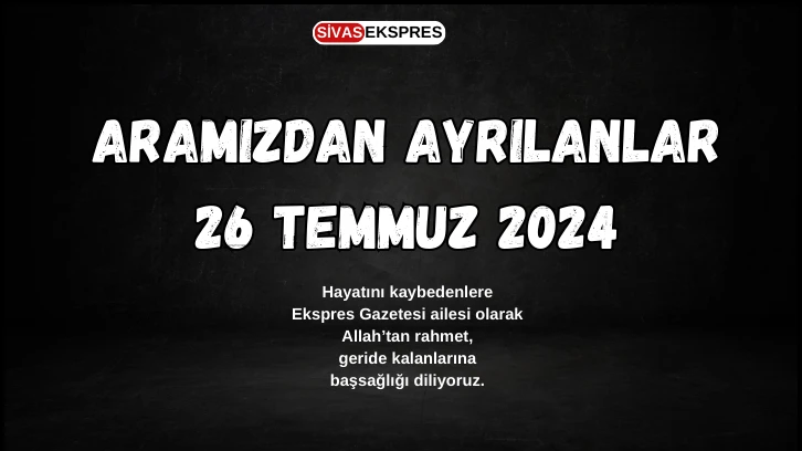 Sivas'ta Aramızdan Ayrılanlar – 26 Temmuz 2024