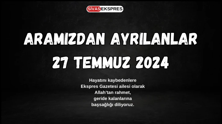 Sivas'ta Aramızdan Ayrılanlar – 27 Temmuz 2024
