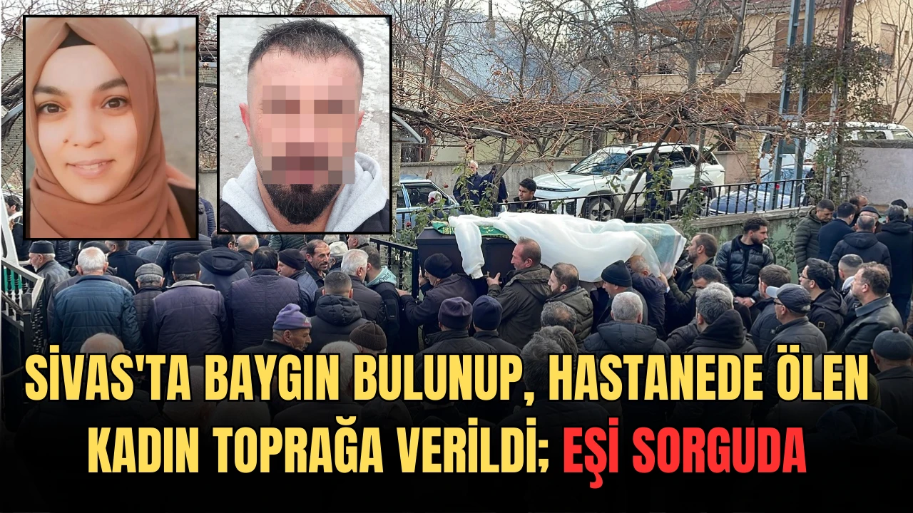 Sivas'ta Baygın Bulunup, Hastanede Ölen Kadın Toprağa Verildi; Eşi Sorguda