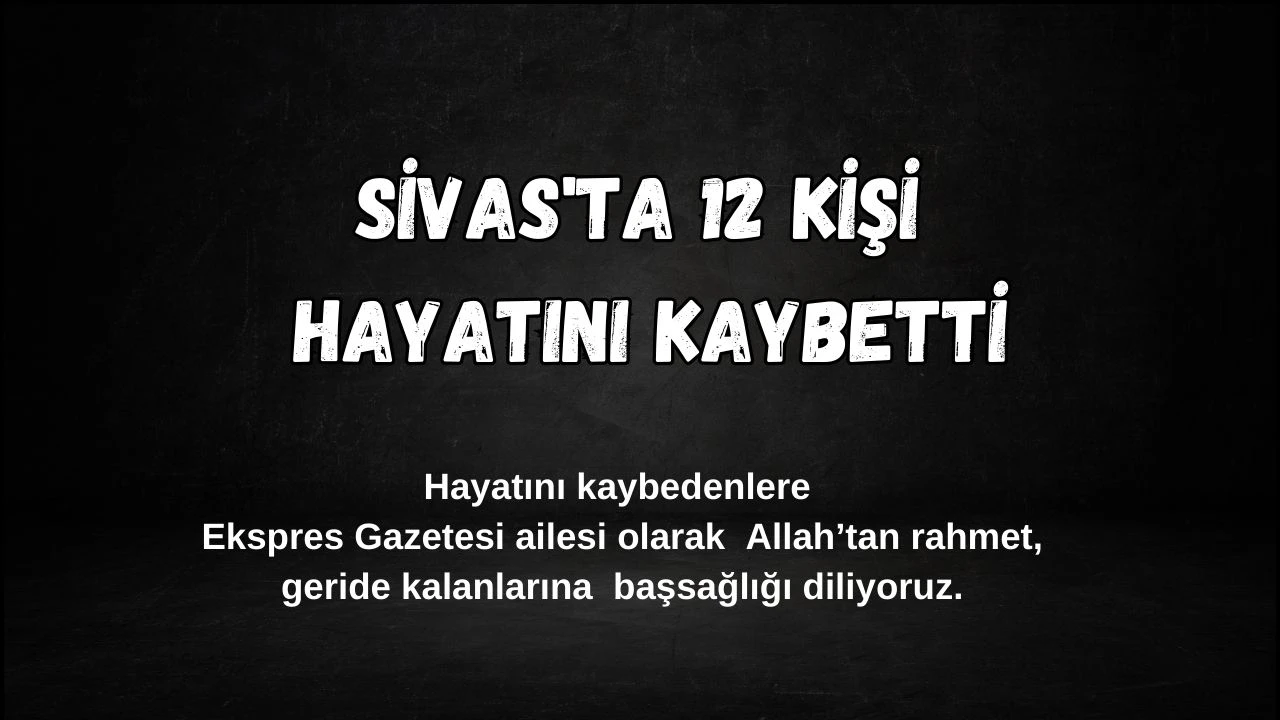 Sivas'ta Bugün 12 kişi Hayatını Kaybetti –22 Kasım 2024