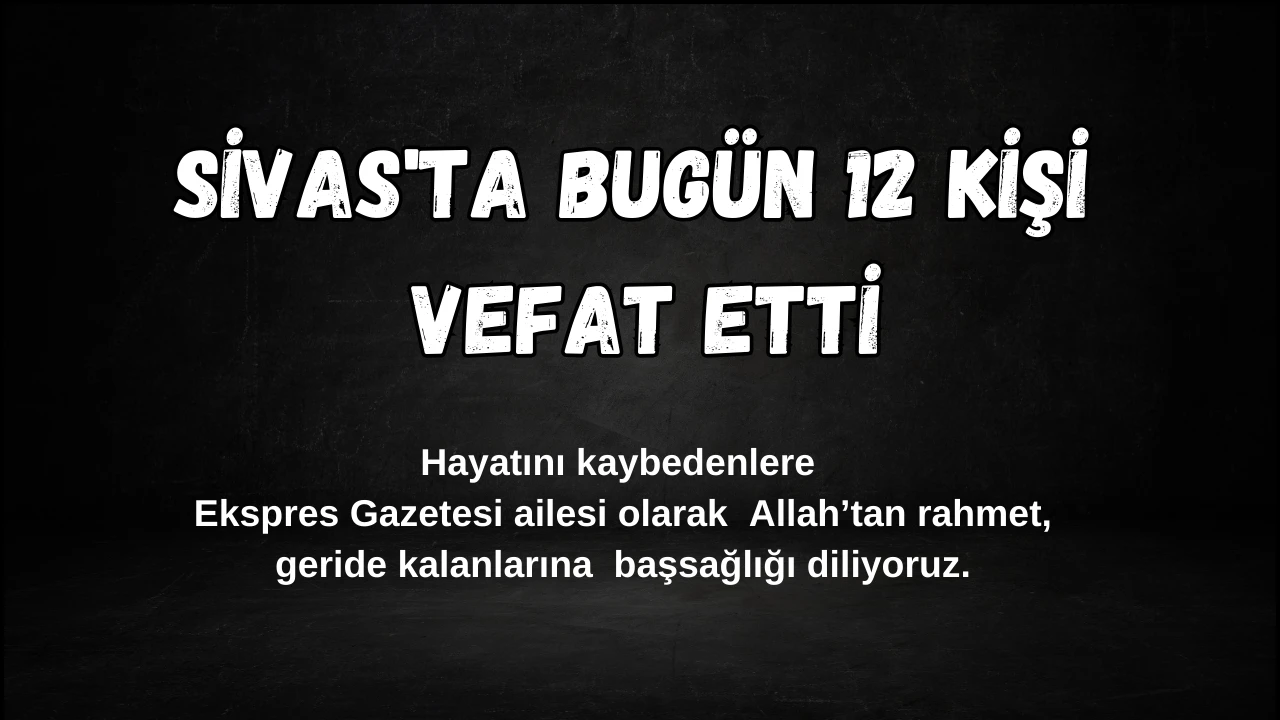 Sivas'ta Bugün 12 Kişi Vefat Etti