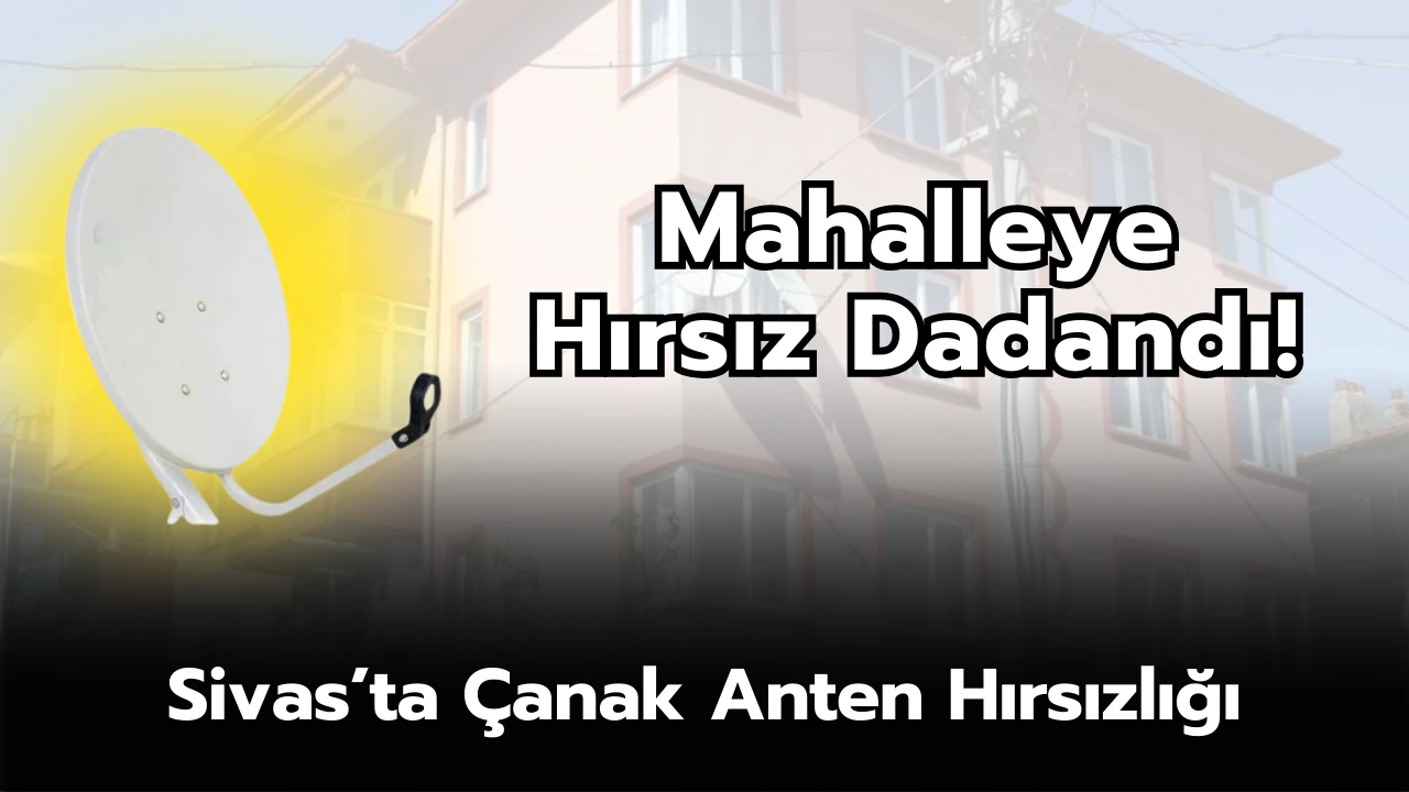 Sivas’ta Çanak Anten Hırsızlığı