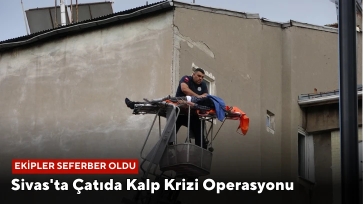 Sivas'ta Çatıda Kalp Krizi Operasyonu