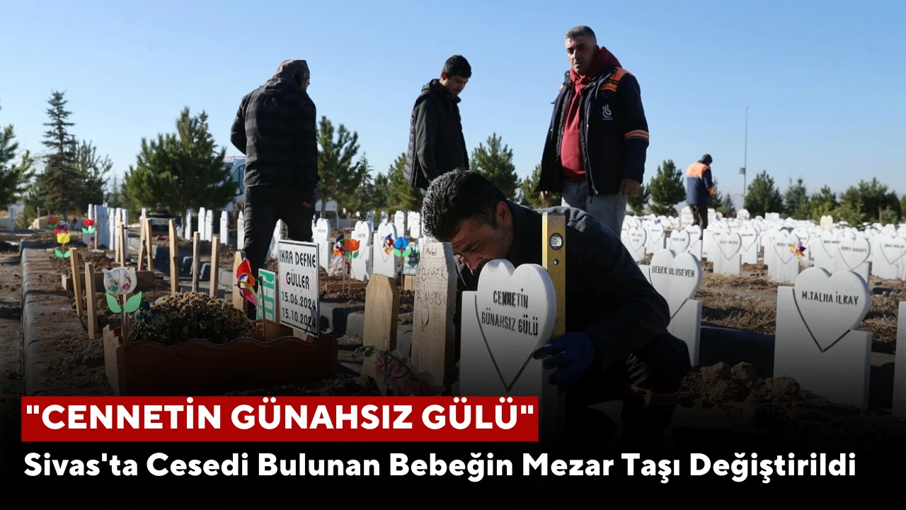 Sivas'ta Cesedi Bulunan Bebeğin Mezar Taşı Değiştirildi