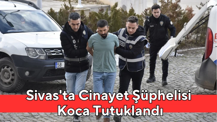 Sivas'ta Cinayet Şüphelisi Koca Tutuklandı