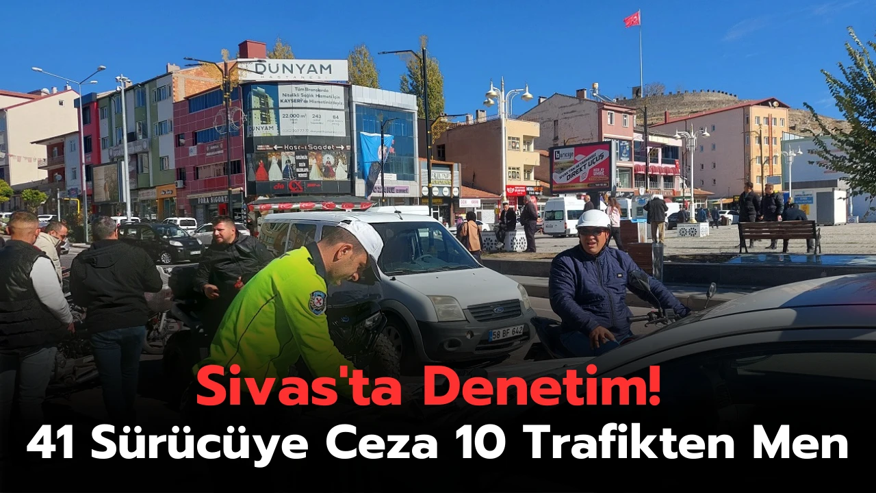 Sivas'ta Denetim: 41 Sürücüye Ceza 10 Trafikten Men