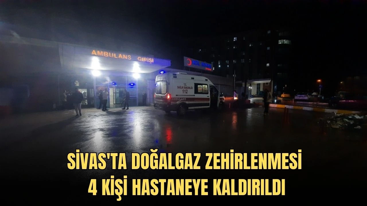 Sivas'ta Doğalgaz Zehirlenmesi, 4 Kişi Hastaneye Kaldırıldı