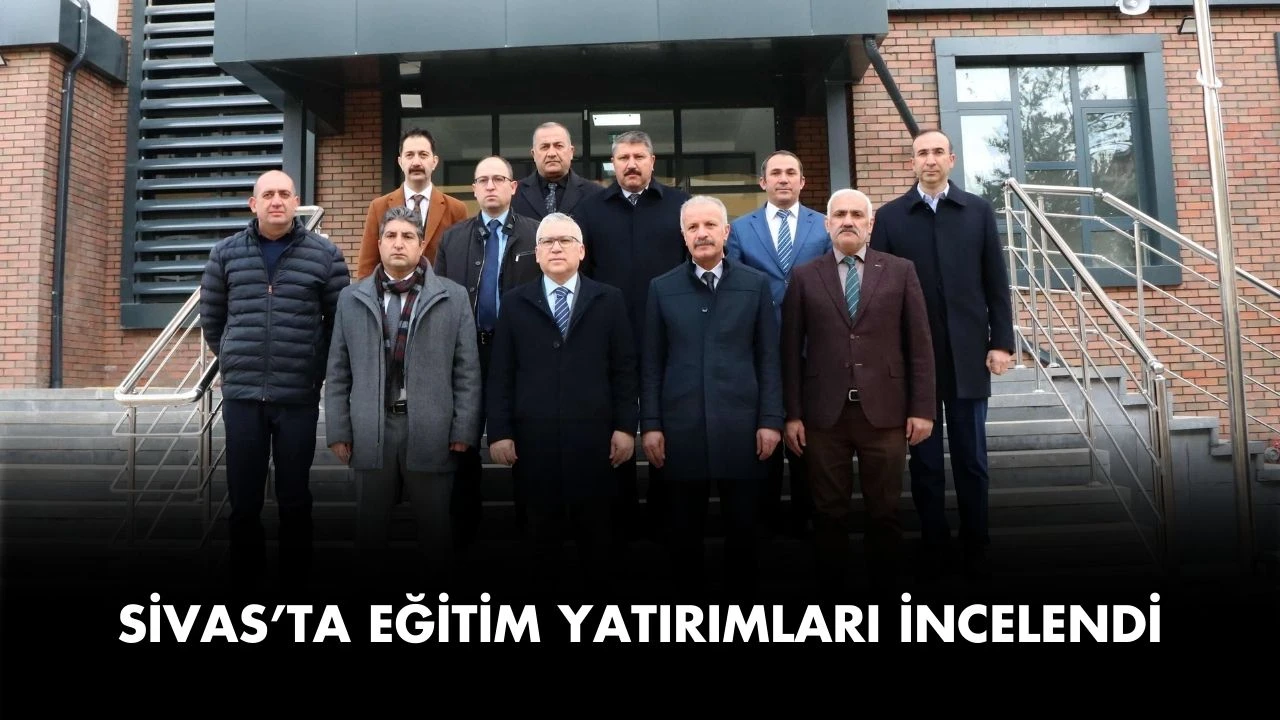 Sivas’ta Eğitim Yatırımları İncelendi