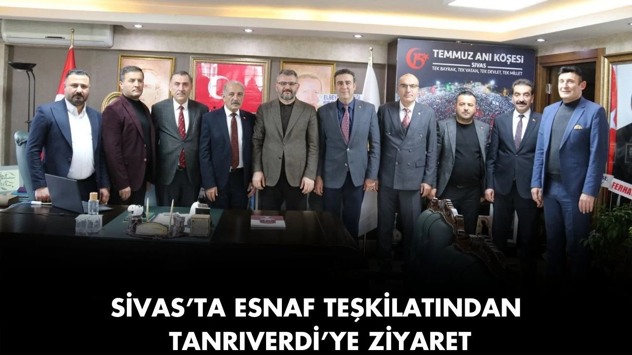 Sivas’ta Esnaf Teşkilatından Tanrıverdi’ye Ziyaret