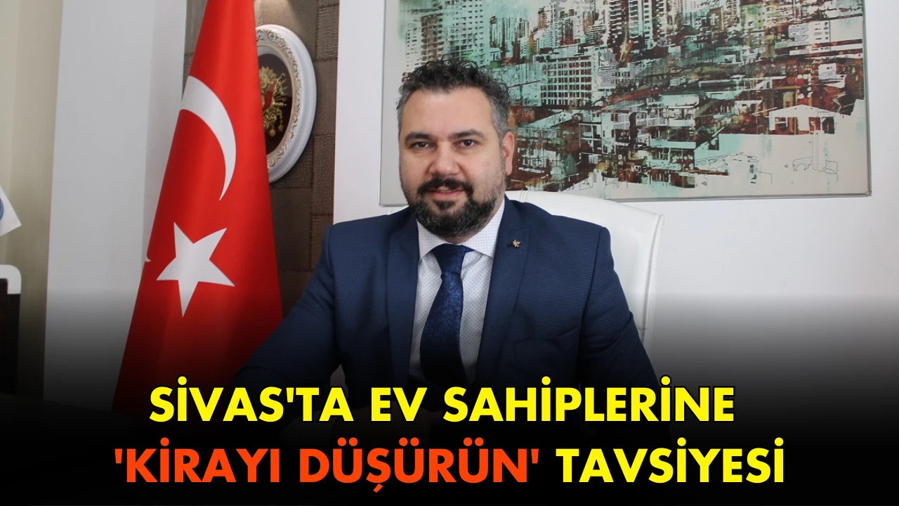 Sivas'ta Ev Sahiplerine 'Kirayı Düşürün' Tavsiyesi