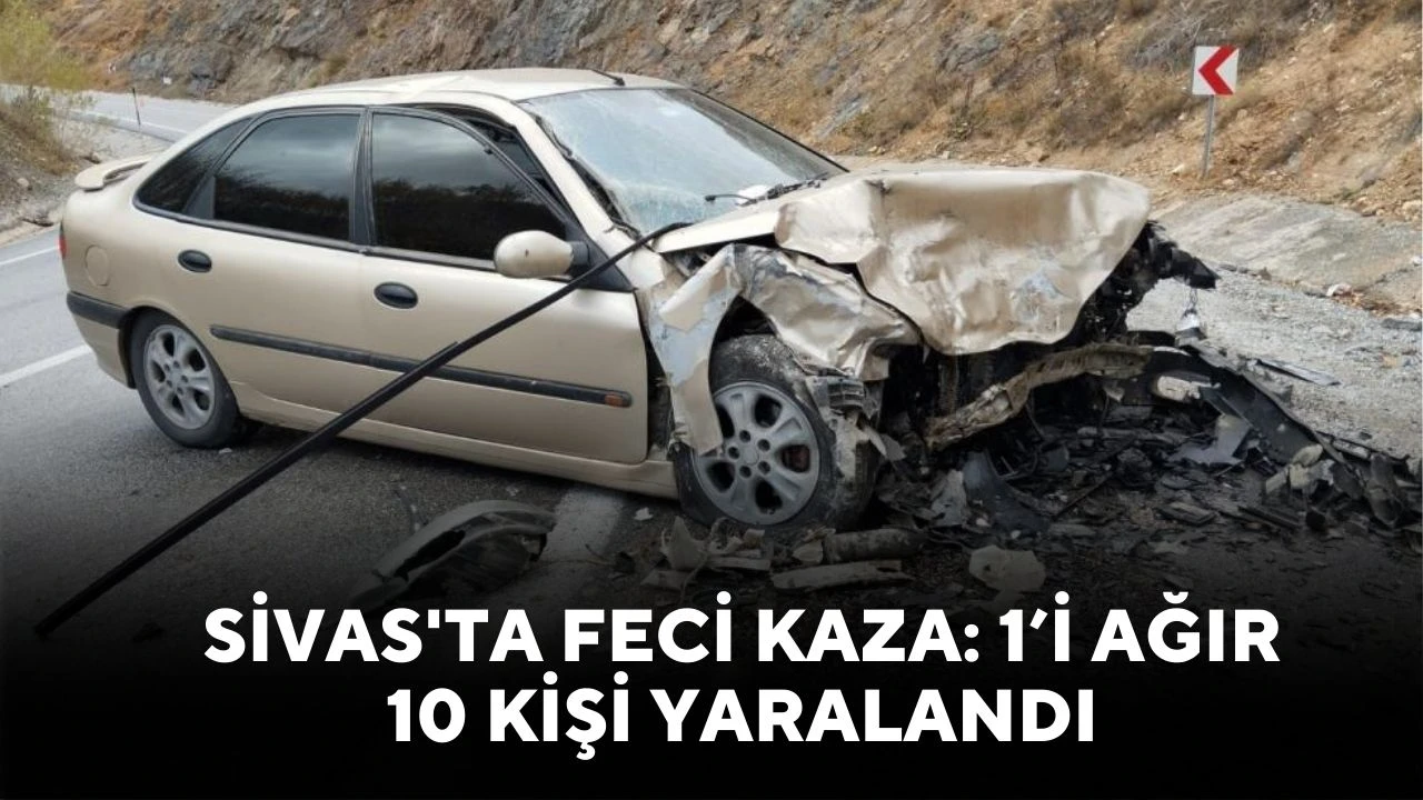 Sivas'ta feci kaza: 1’i ağır 10 kişi yaralandı