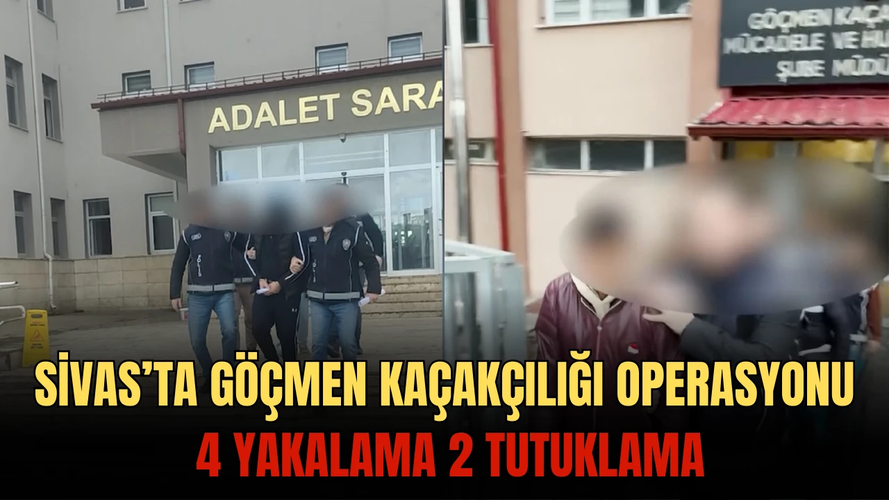 Sivas’ta Göçmen Kaçakçılığı Operasyonu: 4 Yakalama 2 Tutuklama