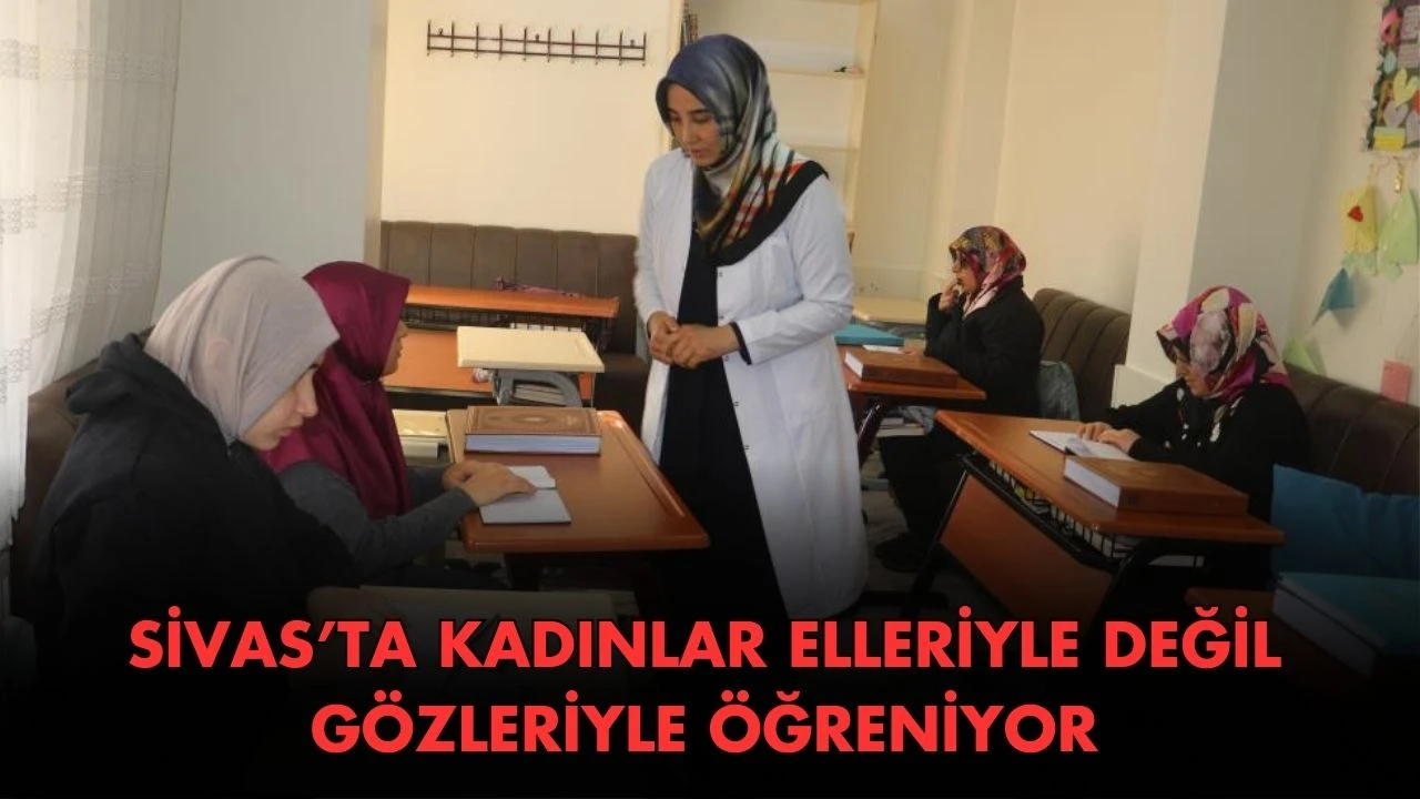 Sivas’ta Kadınlar Elleriyle Değil Gözleriyle Öğreniyor