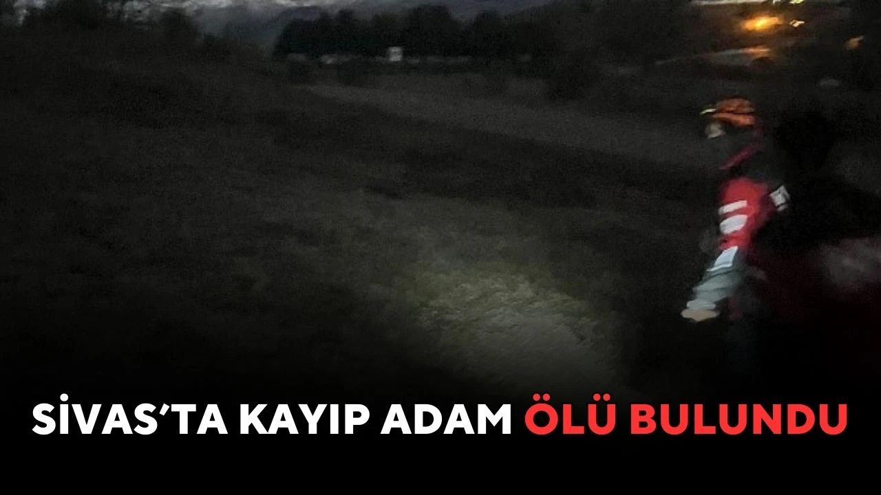 Sivas’ta Kaybolan Adam Ölü Bulundu