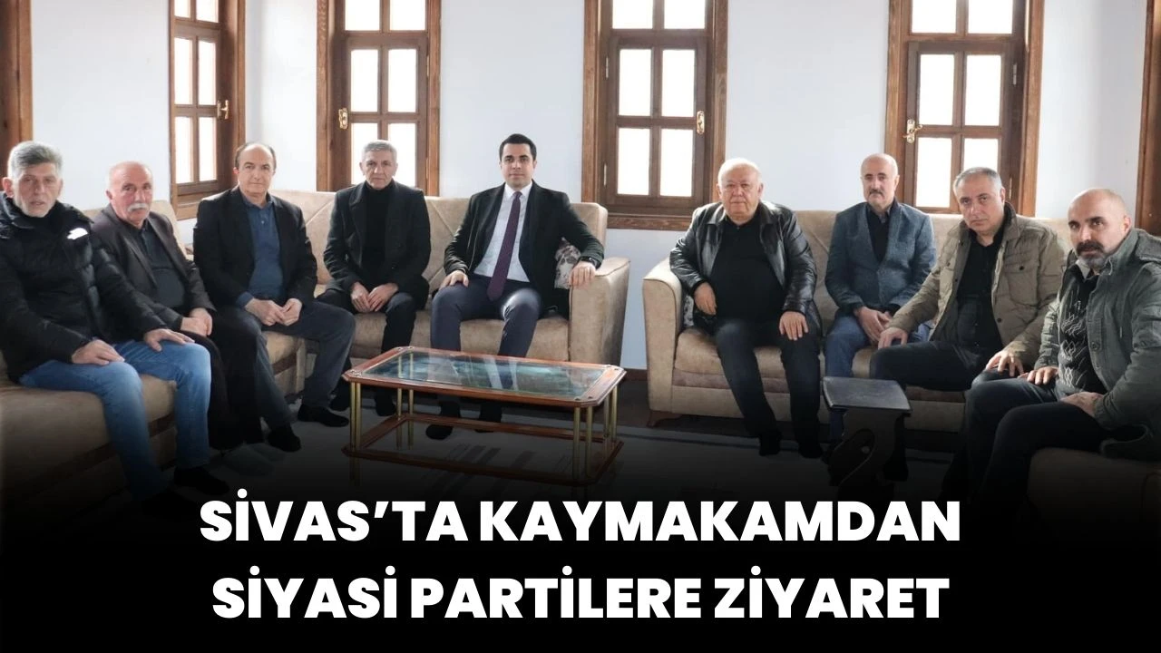 Sivas’ta Kaymakamdan Siyasi Partilere Ziyaret