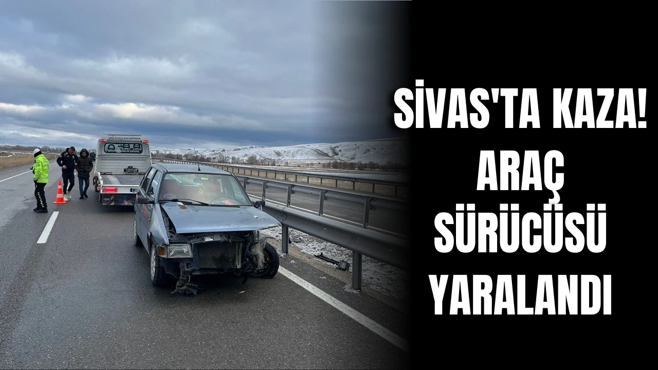 Sivas'ta Kaza! Araç Sürücüsü Yaralandı