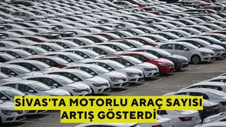 Sivas'ta Motorlu Araç Sayısı Artış Gösterdi