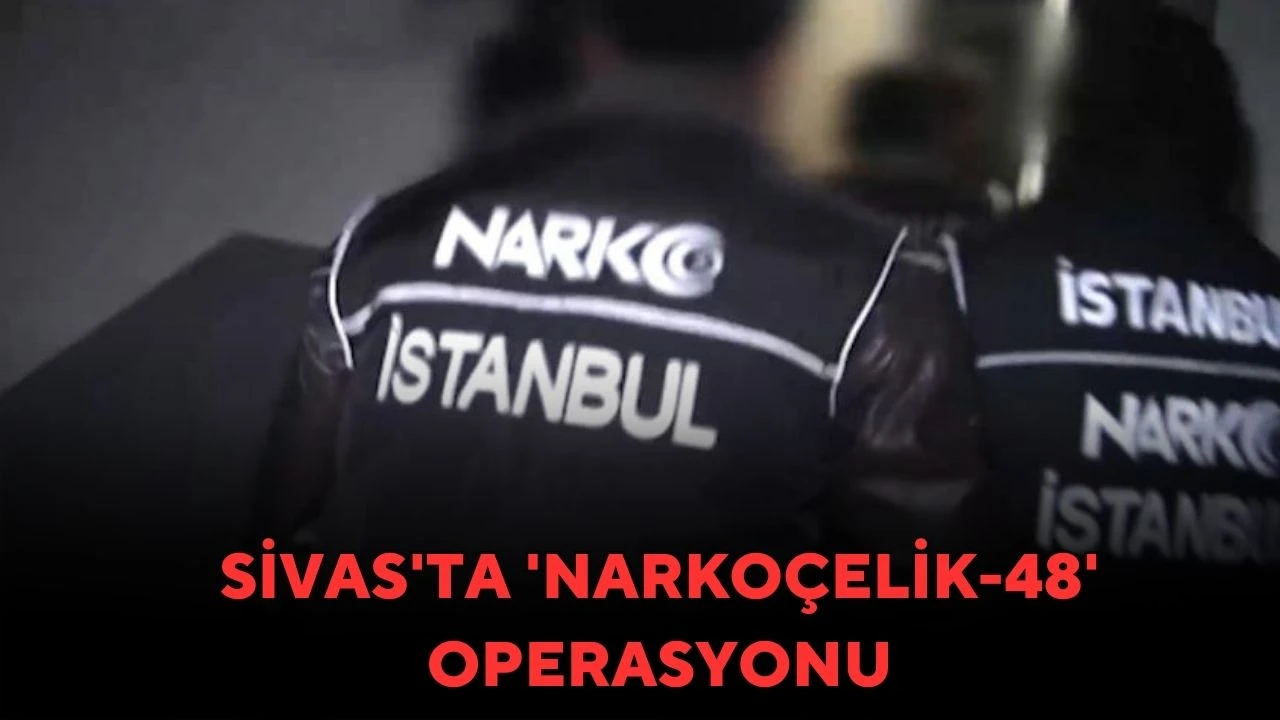 Sivas'ta 'Narkoçelik-48' operasyonu 