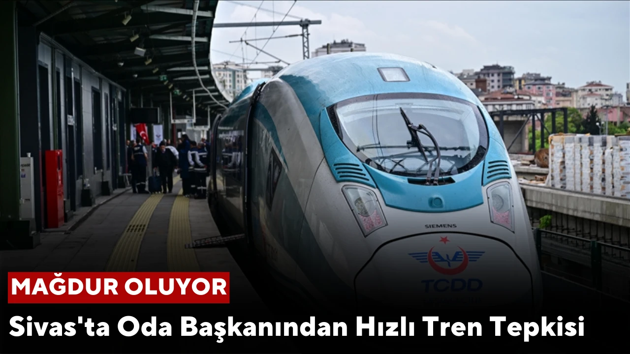 Sivas'ta Oda Başkanından Hızlı Tren Tepkisi