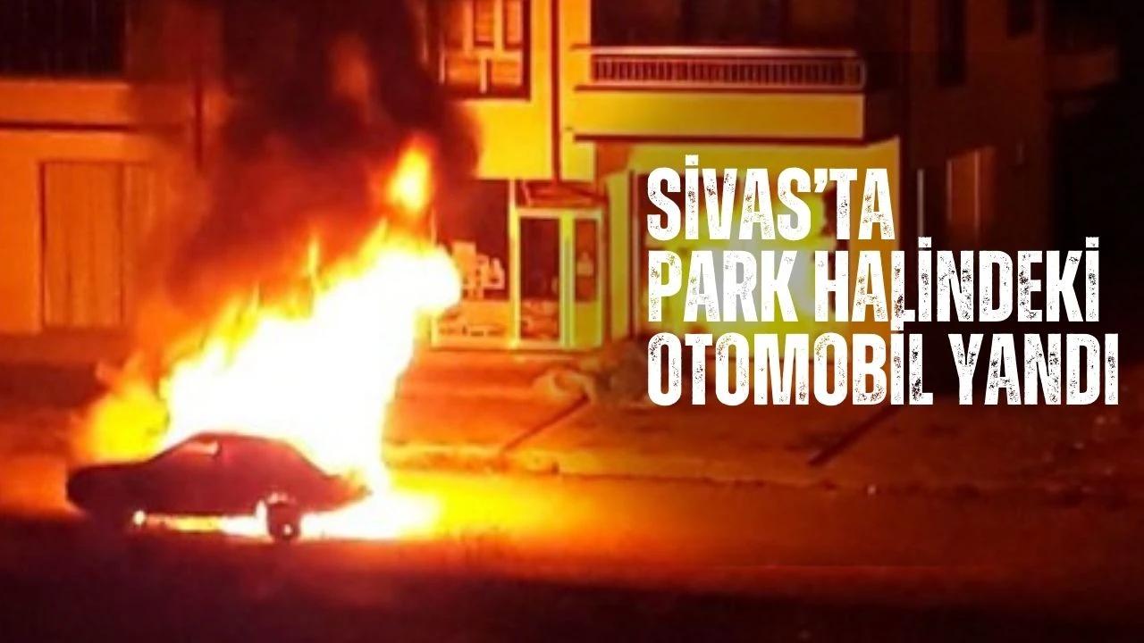 Sivas’ta Park Halindeki Otomobil Yandı