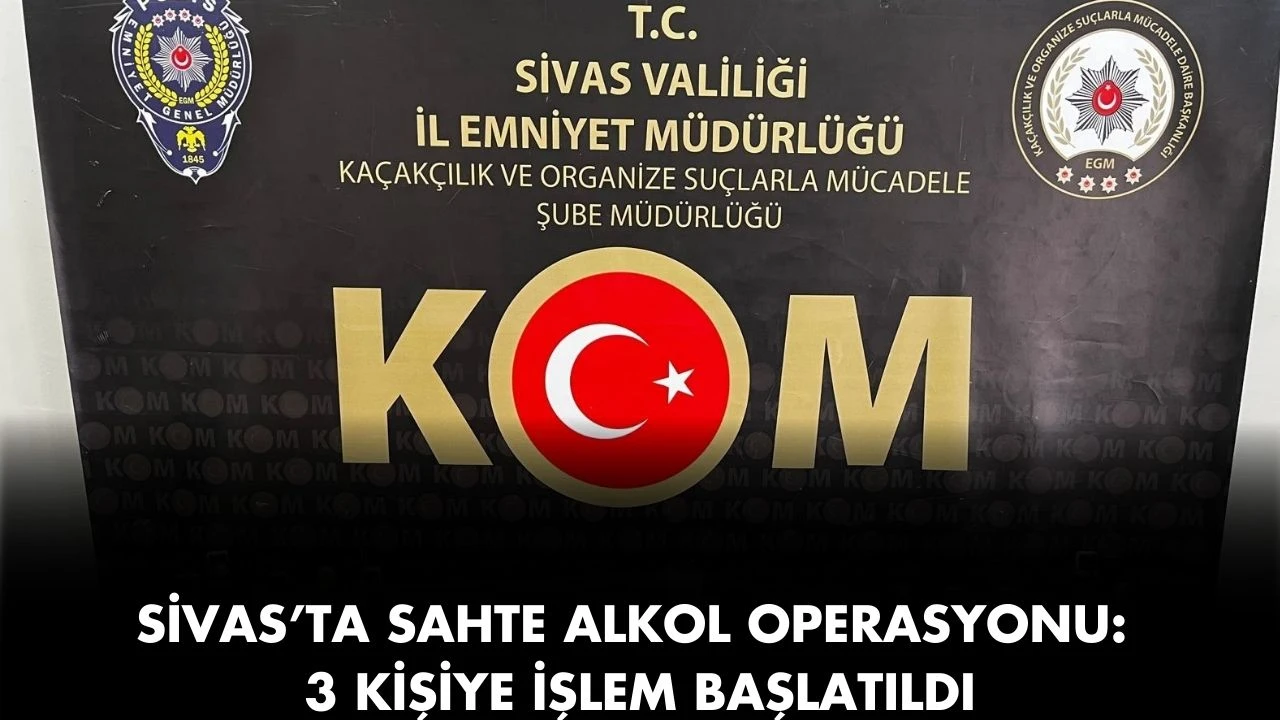 Sivas’ta Sahte Alkol Operasyonu: 3 Kişiye İşlem Başlatıldı