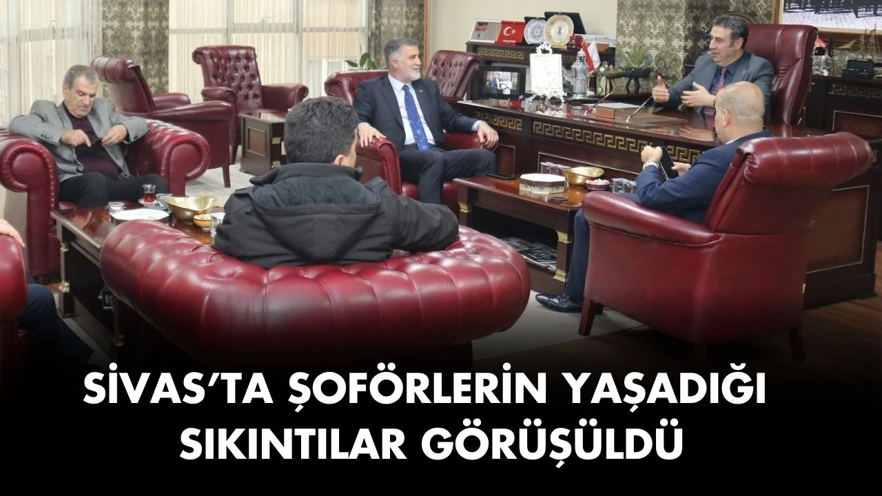 Sivas’ta Şoförlerin Yaşadığı Sıkıntılar Görüşüldü