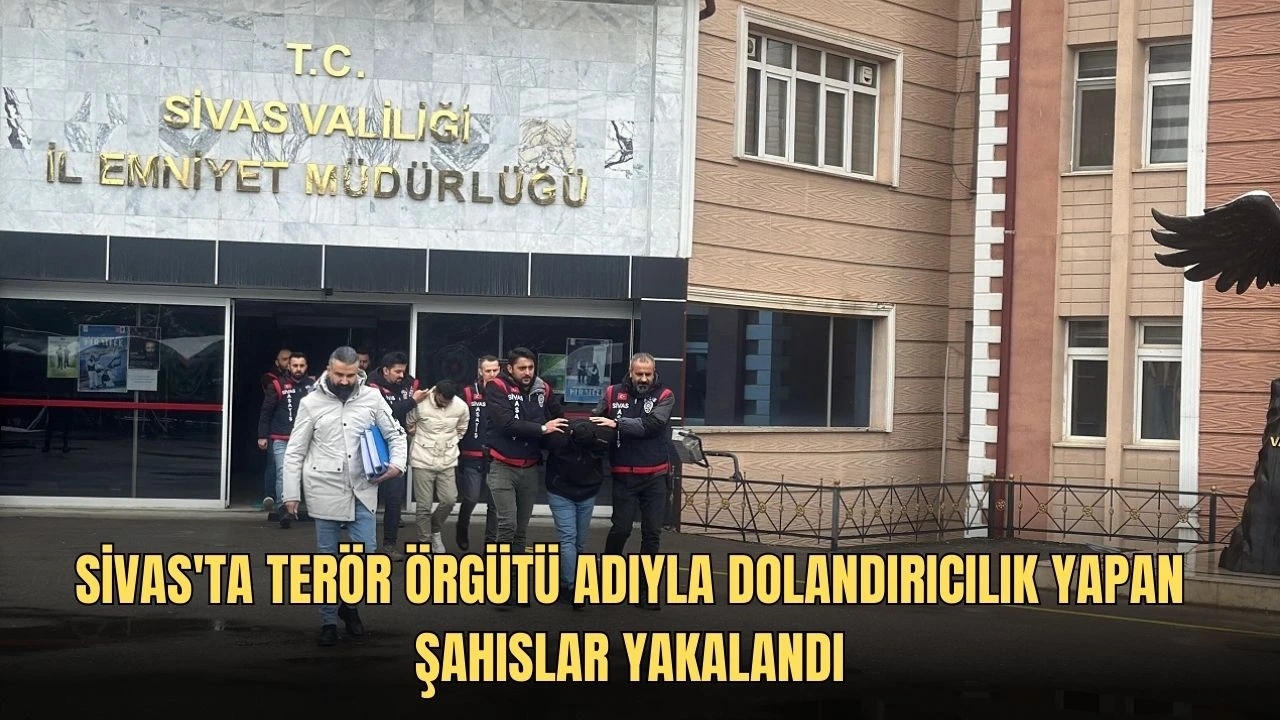 Sivas'ta Terör Örgütü Adıyla Dolandırıcılık Yapan Şahıslar Yakalandı