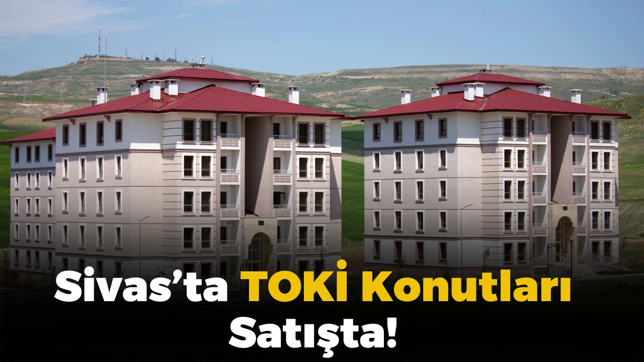 Sivas’ta TOKİ Konutları Satışta!