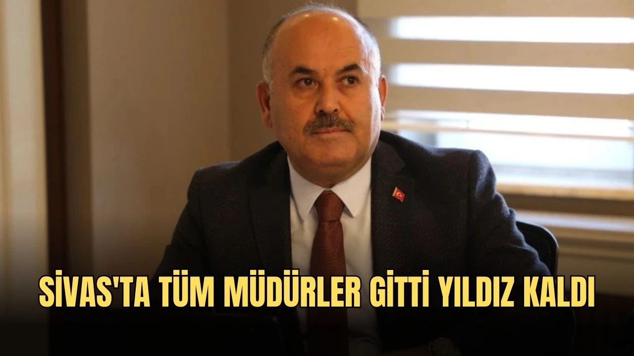 Sivas'ta Tüm Müdürler Gitti Yıldız Kaldı