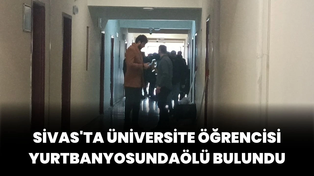 Sivas'ta üniversite öğrencisi yurt banyosunda ölü bulundu