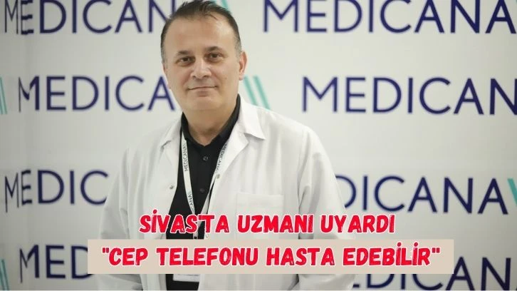 Sivas'ta Uzmanı Uyardı: &quot;Cep Telefonu Hasta Edebilir''