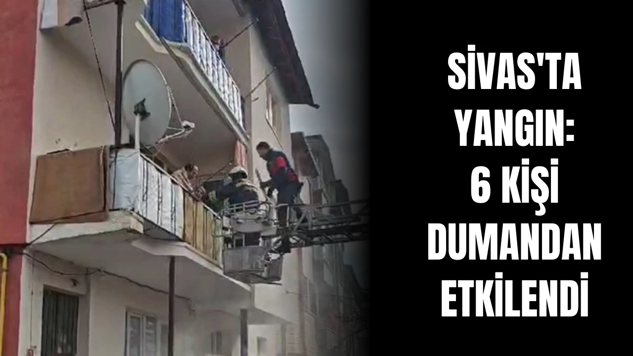 Sivas'ta Yangın: 6 Kişi Dumandan Etkilendi