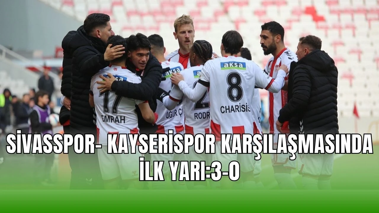 Sivasspor- Kayserispor Karşılaşmasında İlk Yarı:3-0