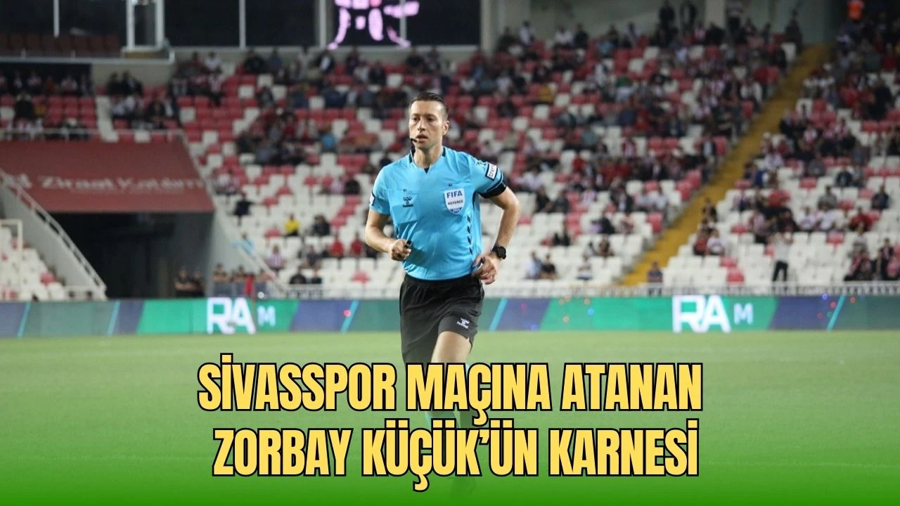 Sivasspor Maçına Atanan Zorbay Küçük’ün Karnesi