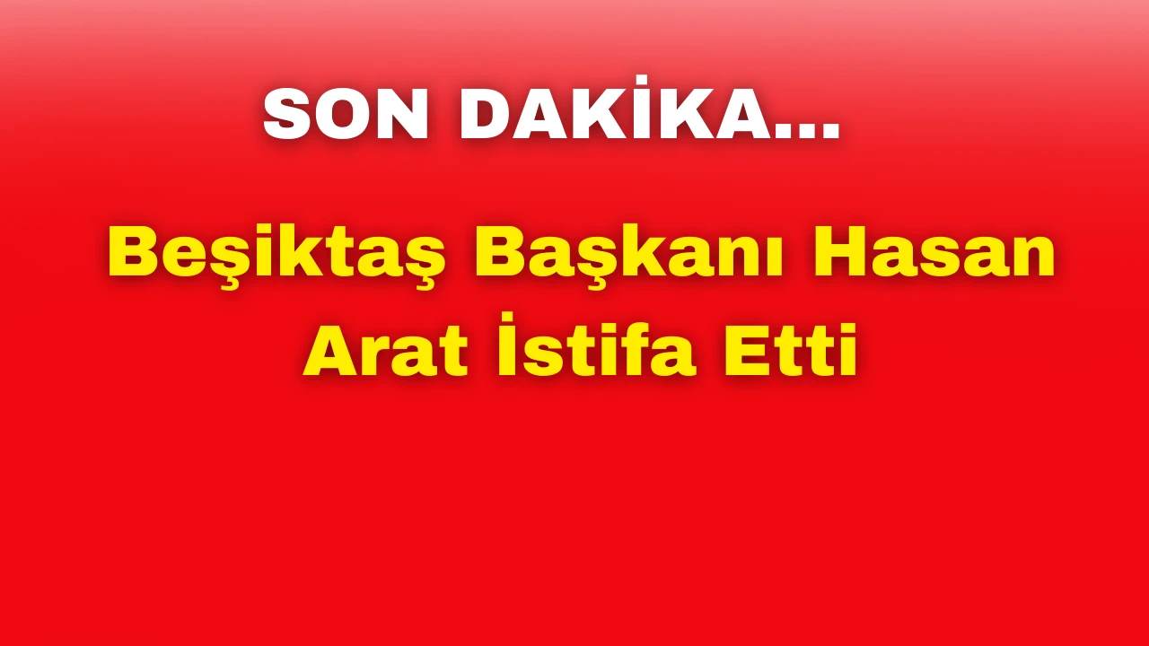 Son Dakika: Beşiktaş Başkanı Hasan Arat İstifa Etti