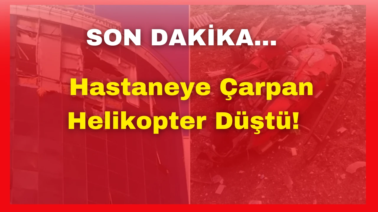 Son Dakika: Hastaneye Çarpan Helikopter Düştü: 4 Ölü