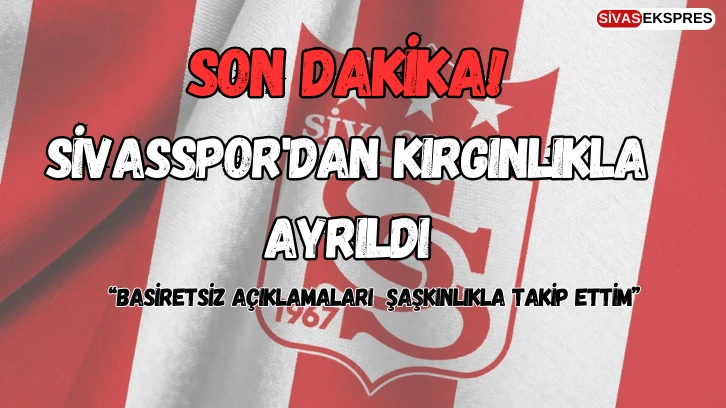 Son Dakika: Sivasspor'dan Kırgınlıkla Ayrıldı