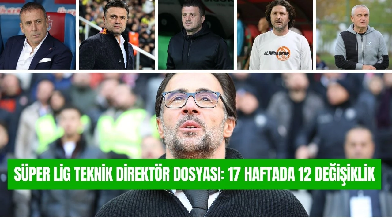 Süper Lig Teknik Direktör Dosyası: 17 Haftada 12 Değişiklik