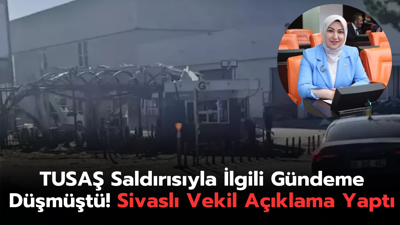 TUSAŞ Saldırısıyla İlgili Gündeme Düşmüştü! Sivaslı Vekil Açıklama Yaptı