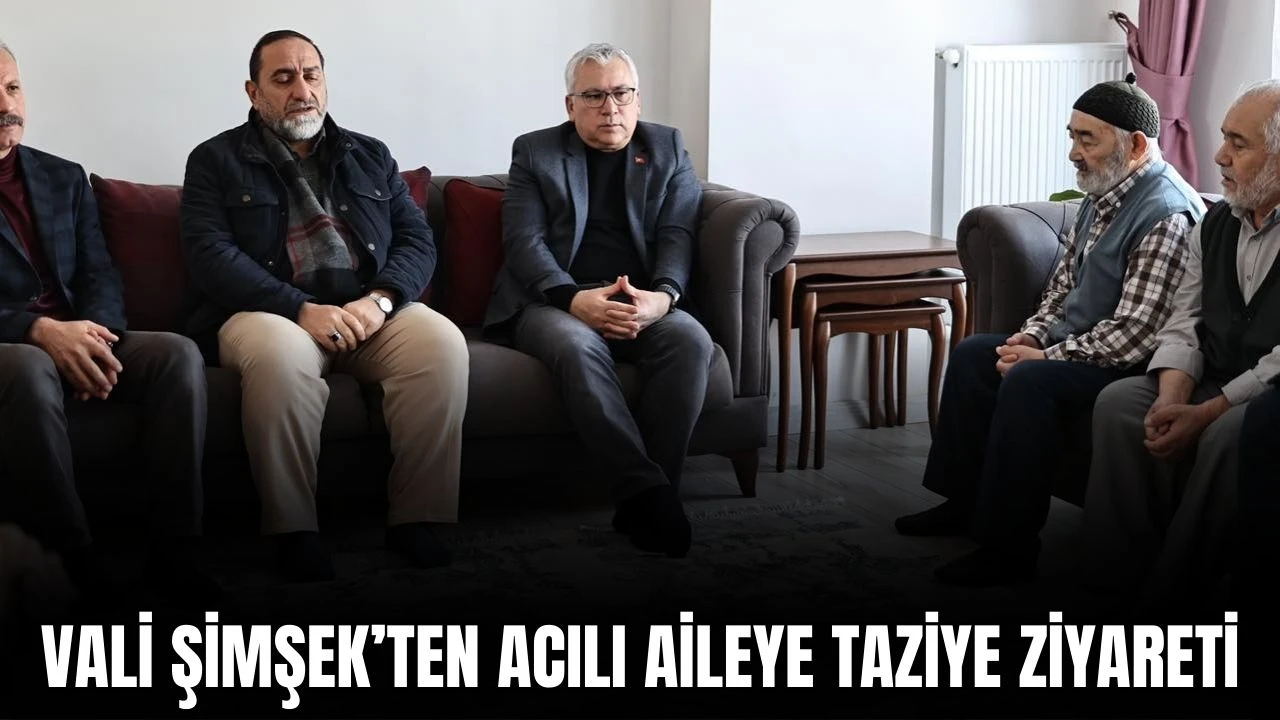 Vali Şimşek'ten Acılı Aileye Taziye Ziyareti