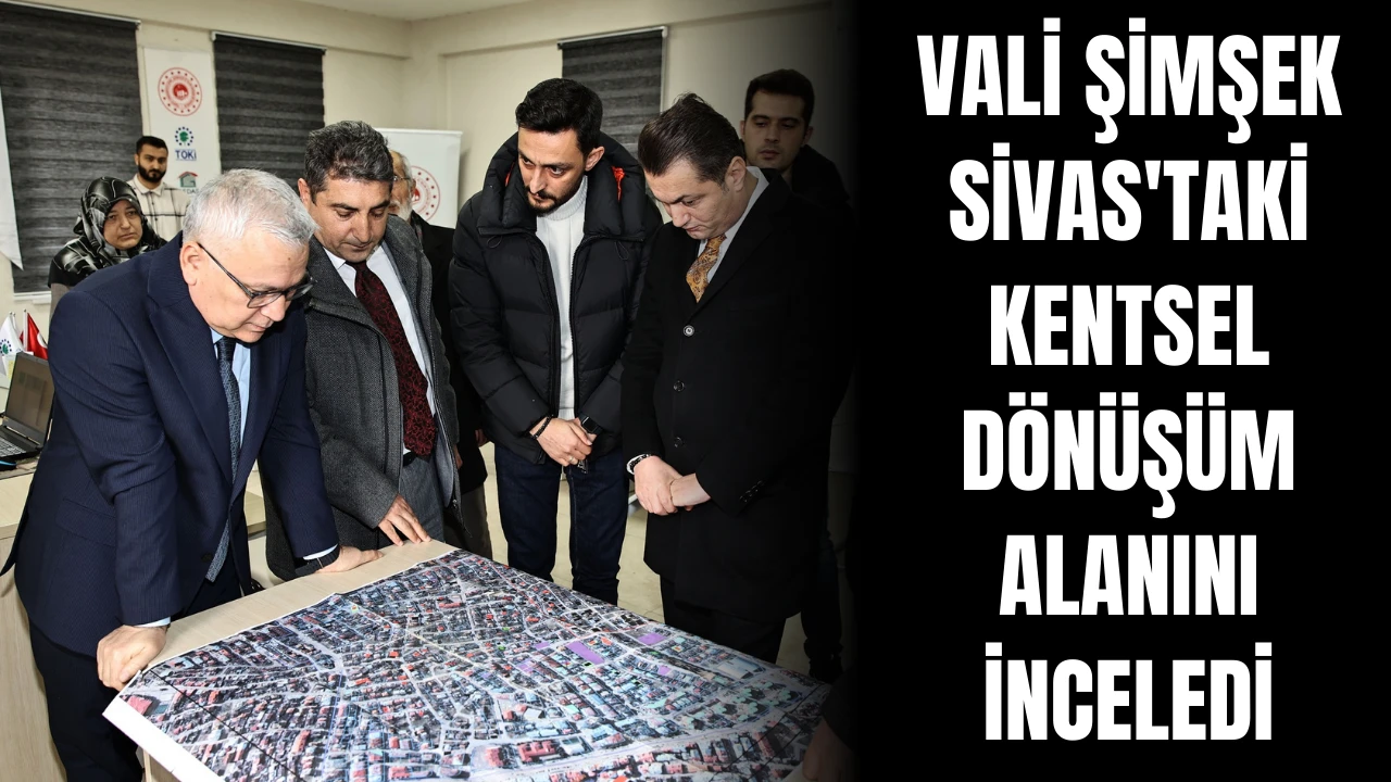 Vali Şimşek Sivas'taki Kentsel Dönüşüm Alanını İnceledi