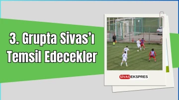 3. Grupta Sivas’ı Temsil Edecekler