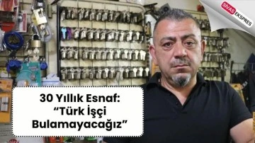 30 Yıllık Esnaf: “Türk İşçi Bulamayacağız”