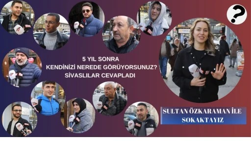 5 Yıl Sonra Kendinizi Nerede Görüyorsunuz?  Sivaslılar Cevapladı 