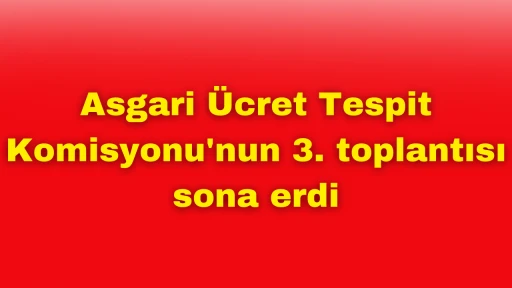 Asgari Ücret Tespit Komisyonu'nun 3. toplantısı sona erdi