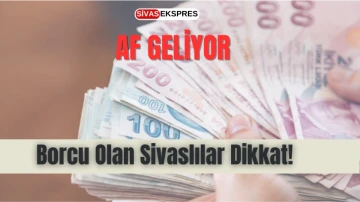 Borcu Olan Sivaslılar Dikkat! Af Geliyor