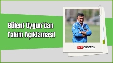 Bülent Uygun’dan  Takım Açıklaması!