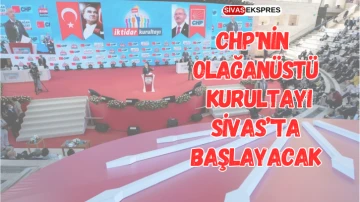 CHP'nin Olağanüstü Kurultayı Sivas'ta Başlayacak